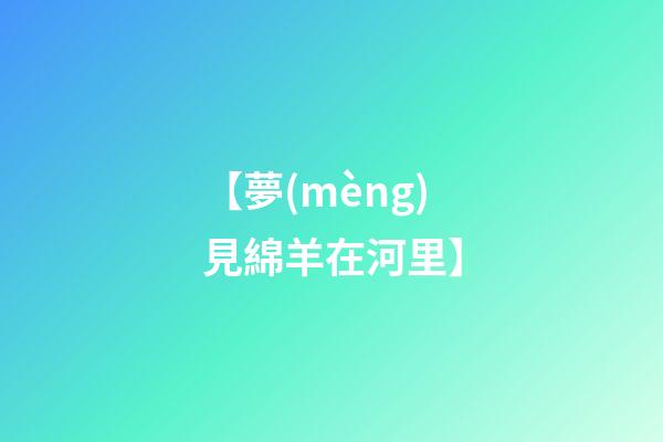 【夢(mèng)見綿羊在河里】