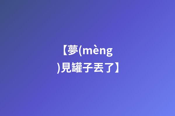 【夢(mèng)見罐子丟了】