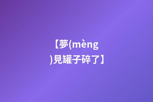 【夢(mèng)見罐子碎了】