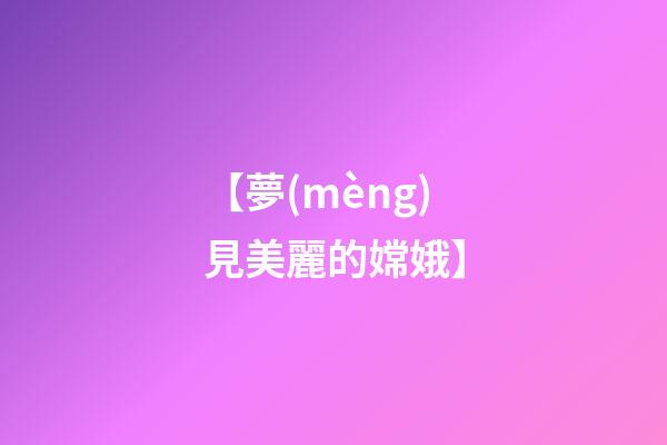 【夢(mèng)見美麗的嫦娥】
