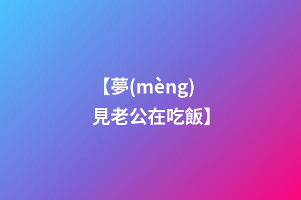 【夢(mèng)見老公在吃飯】