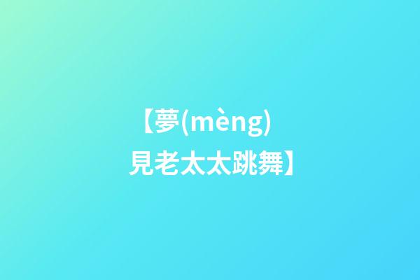 【夢(mèng)見老太太跳舞】