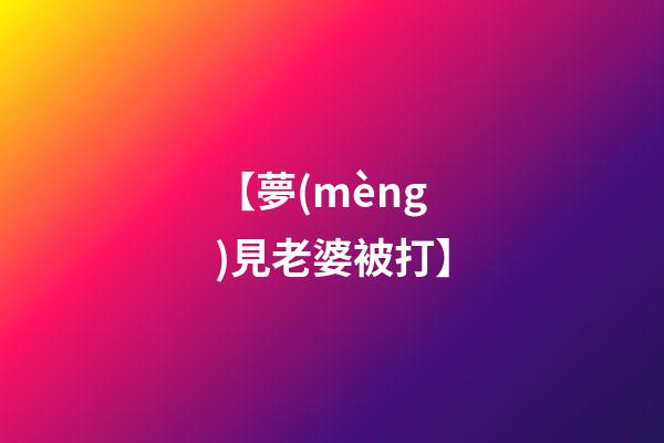 【夢(mèng)見老婆被打】