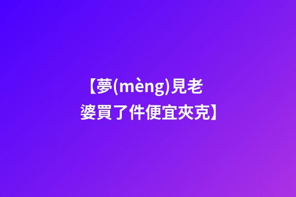 【夢(mèng)見老婆買了件便宜夾克】
