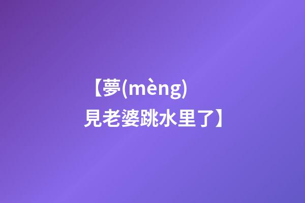 【夢(mèng)見老婆跳水里了】