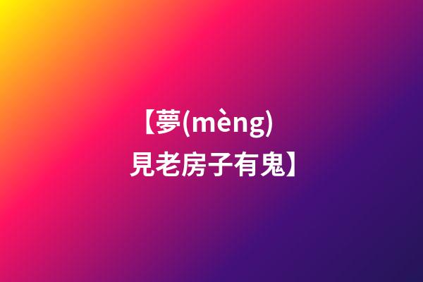 【夢(mèng)見老房子有鬼】