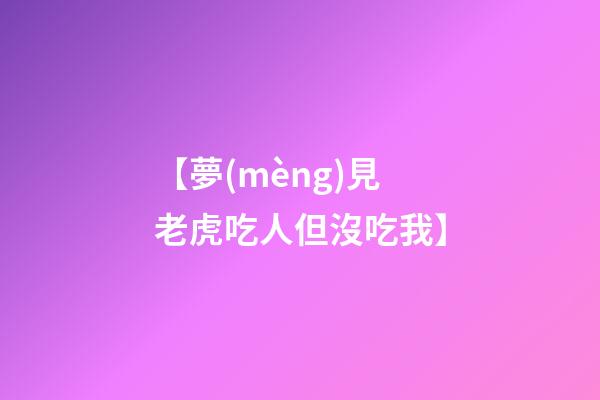 【夢(mèng)見老虎吃人但沒吃我】