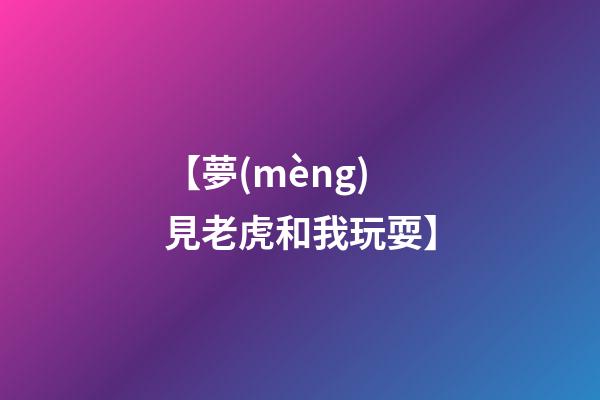 【夢(mèng)見老虎和我玩耍】