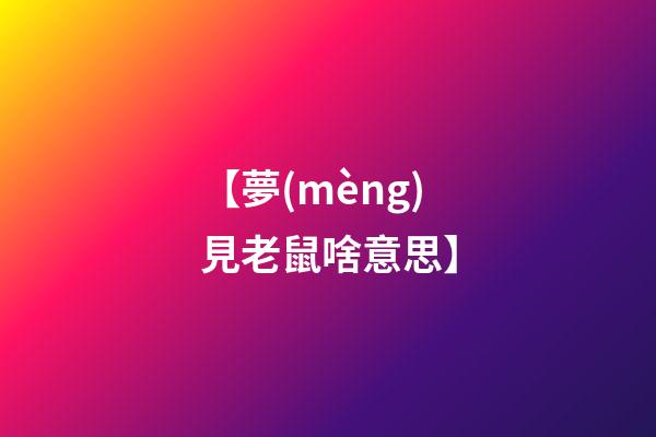 【夢(mèng)見老鼠啥意思】