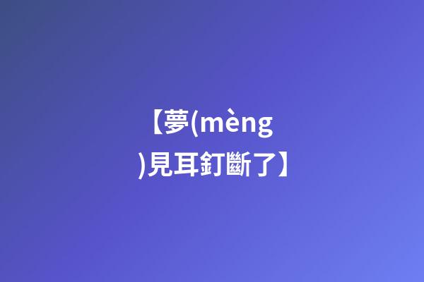 【夢(mèng)見耳釘斷了】