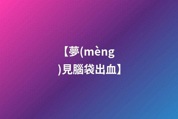 【夢(mèng)見腦袋出血】