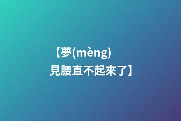 【夢(mèng)見腰直不起來了】