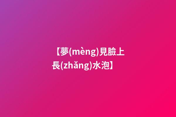 【夢(mèng)見臉上長(zhǎng)水泡】