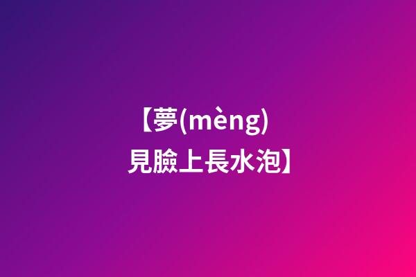【夢(mèng)見臉上長水泡】