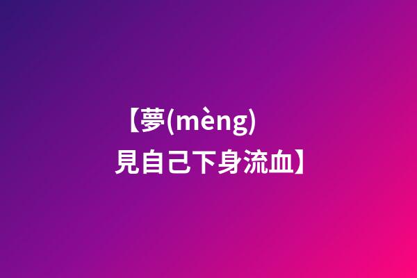 【夢(mèng)見自己下身流血】
