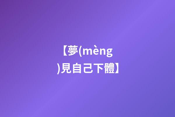 【夢(mèng)見自己下體】