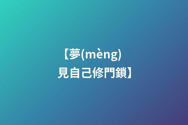 【夢(mèng)見自己修門鎖】