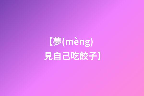 【夢(mèng)見自己吃餃子】