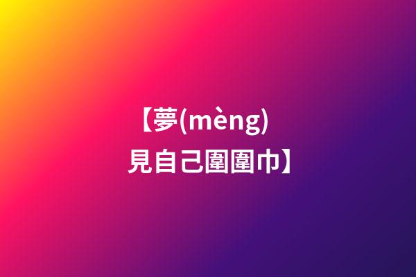 【夢(mèng)見自己圍圍巾】