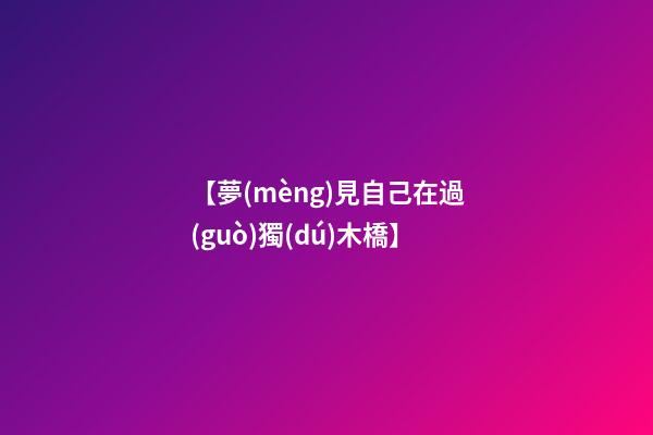 【夢(mèng)見自己在過(guò)獨(dú)木橋】