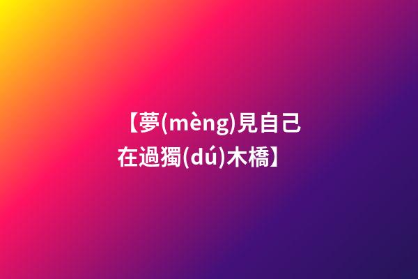 【夢(mèng)見自己在過獨(dú)木橋】