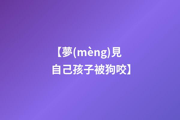 【夢(mèng)見自己孩子被狗咬】