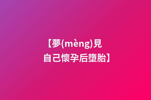 【夢(mèng)見自己懷孕后墮胎】