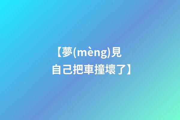 【夢(mèng)見自己把車撞壞了】
