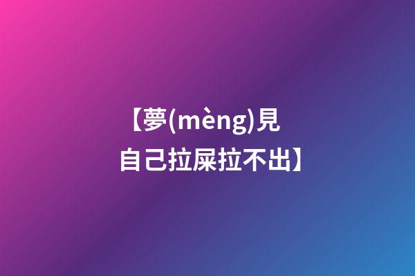 【夢(mèng)見自己拉屎拉不出】
