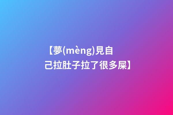 【夢(mèng)見自己拉肚子拉了很多屎】