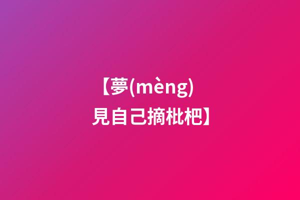 【夢(mèng)見自己摘枇杷】