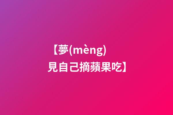 【夢(mèng)見自己摘蘋果吃】