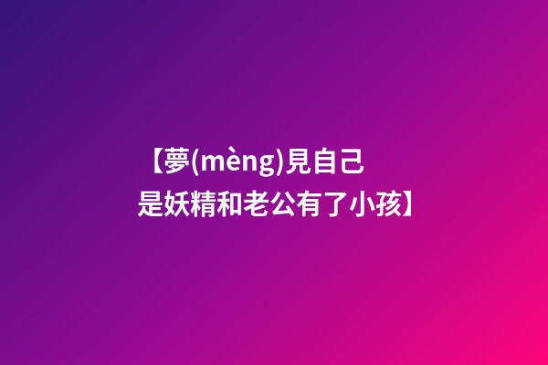 【夢(mèng)見自己是妖精和老公有了小孩】