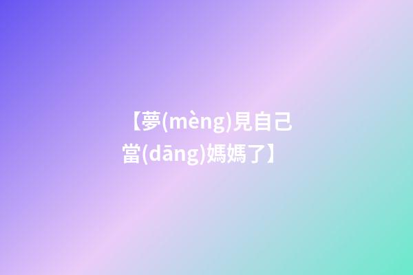 【夢(mèng)見自己當(dāng)媽媽了】