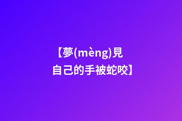 【夢(mèng)見自己的手被蛇咬】