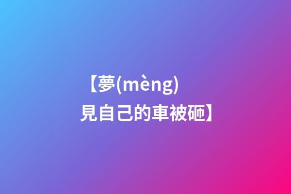 【夢(mèng)見自己的車被砸】