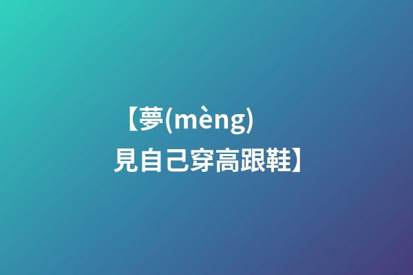 【夢(mèng)見自己穿高跟鞋】