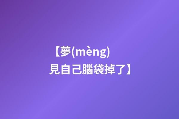 【夢(mèng)見自己腦袋掉了】