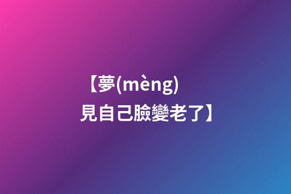 【夢(mèng)見自己臉變老了】