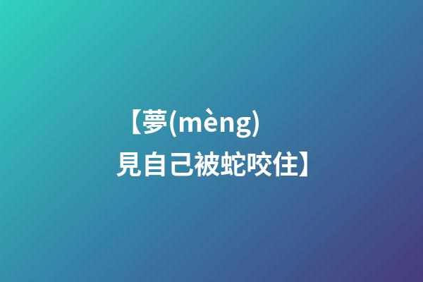 【夢(mèng)見自己被蛇咬住】
