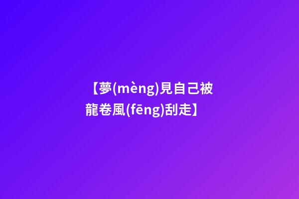 【夢(mèng)見自己被龍卷風(fēng)刮走】