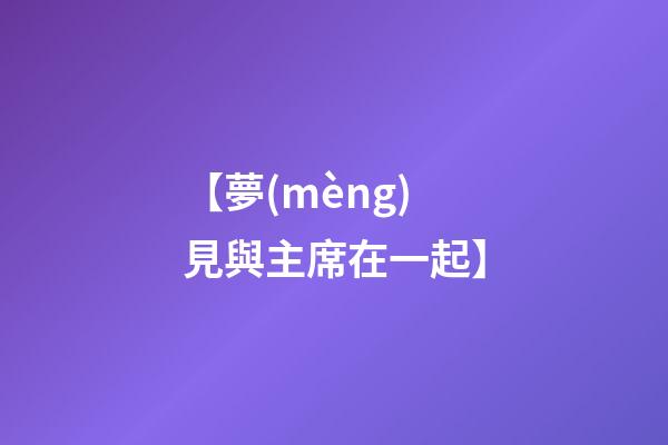 【夢(mèng)見與主席在一起】