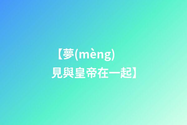 【夢(mèng)見與皇帝在一起】