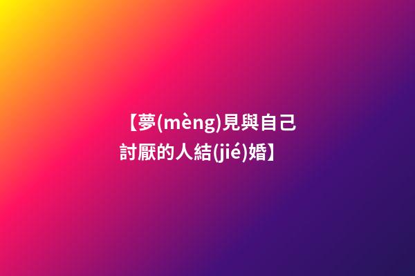 【夢(mèng)見與自己討厭的人結(jié)婚】