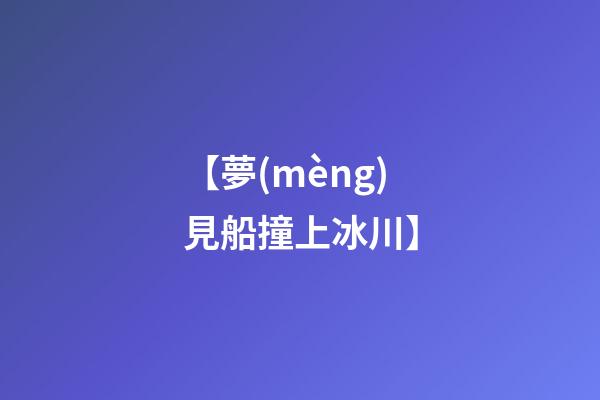 【夢(mèng)見船撞上冰川】