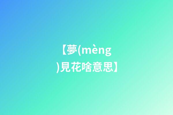 【夢(mèng)見花啥意思】