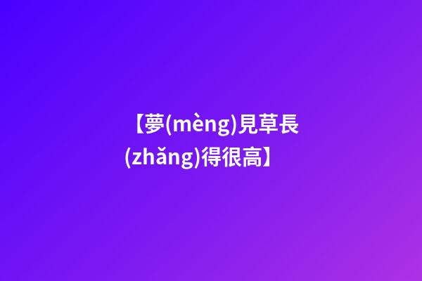 【夢(mèng)見草長(zhǎng)得很高】