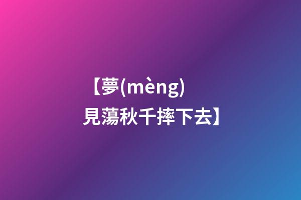 【夢(mèng)見蕩秋千摔下去】