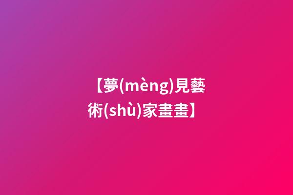 【夢(mèng)見藝術(shù)家畫畫】