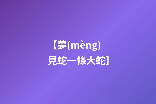 【夢(mèng)見蛇一條大蛇】
